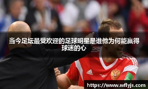 当今足坛最受欢迎的足球明星是谁他为何能赢得球迷的心