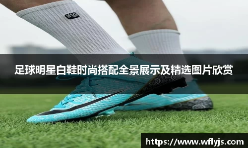 足球明星白鞋时尚搭配全景展示及精选图片欣赏